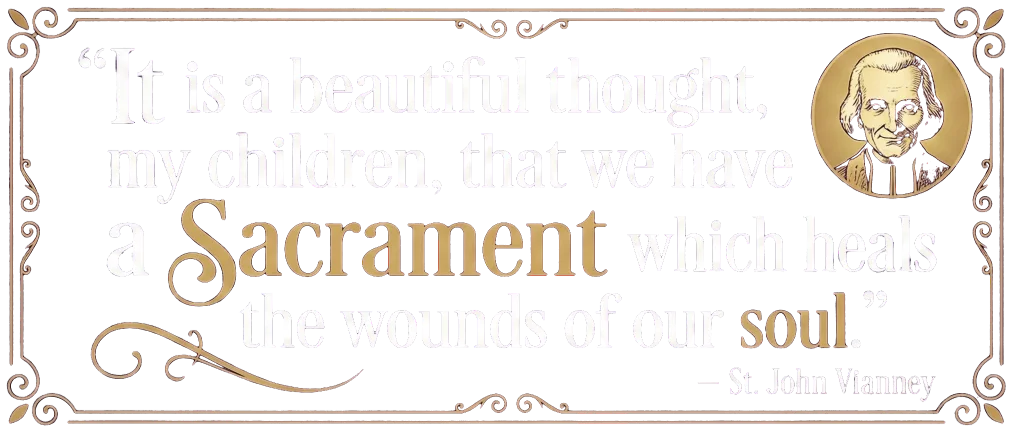 It is a beautiful thought, my children, that we have a Sacrament which heals the
wounds of our soul! - St. John Vianney